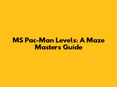 MS Pac-Man Levels: A Maze Master's Guide