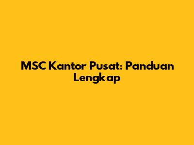 MSC Kantor Pusat: Panduan Lengkap