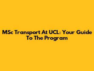 MSc Transport At UCL: Your Guide To The Program