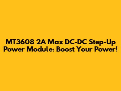 MT3608 2A Max DC-DC Step-Up Power Module: Boost Your Power!