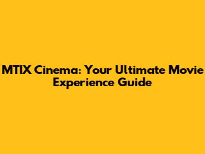 MTIX Cinema: Your Ultimate Movie Experience Guide