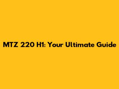 MTZ 220 H1: Your Ultimate Guide