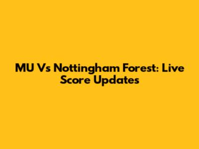 MU Vs Nottingham Forest: Live Score Updates