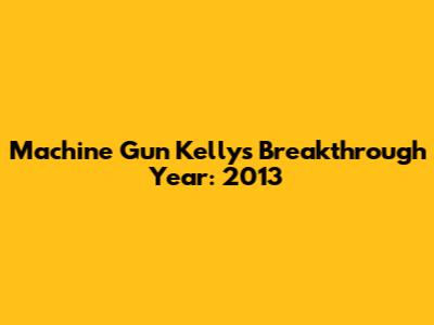 Machine Gun Kelly's Breakthrough Year: 2013
