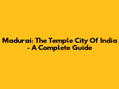 Madurai: The Temple City Of India - A Complete Guide