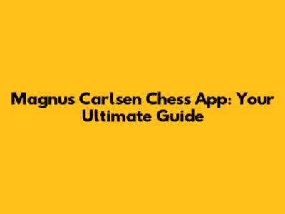 Magnus Carlsen Chess App: Your Ultimate Guide