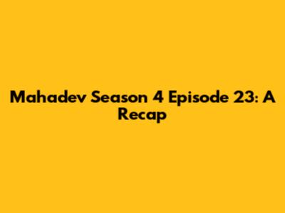 Mahadev Season 4 Episode 23: A Recap