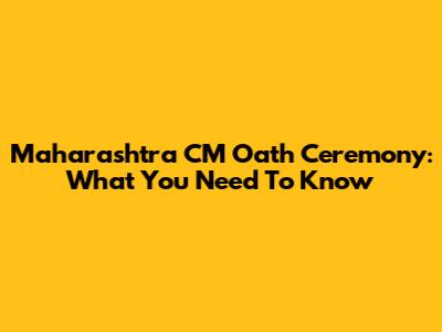 Maharashtra CM Oath Ceremony: What You Need To Know