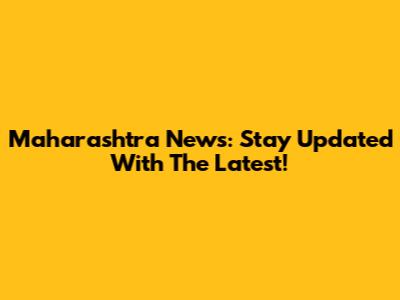 Maharashtra News: Stay Updated With The Latest!