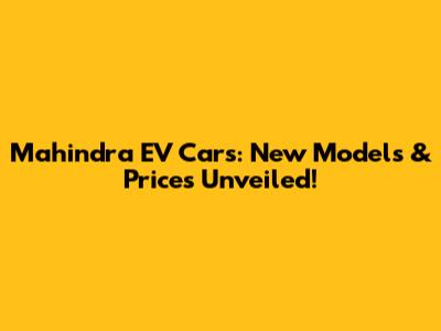 Mahindra EV Cars: New Models & Prices Unveiled!