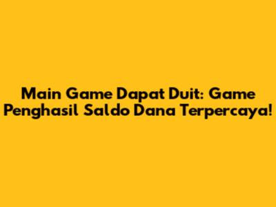 Main Game Dapat Duit: Game Penghasil Saldo Dana Terpercaya!