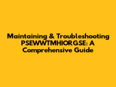 Maintaining & Troubleshooting PSEWWTMHIORGSE: A Comprehensive Guide