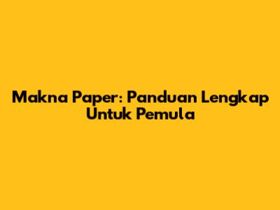Makna Paper: Panduan Lengkap Untuk Pemula