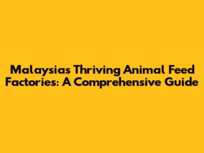 Malaysia's Thriving Animal Feed Factories: A Comprehensive Guide