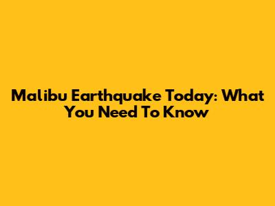 Malibu Earthquake Today: What You Need To Know