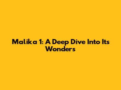 Malika 1: A Deep Dive Into Its Wonders