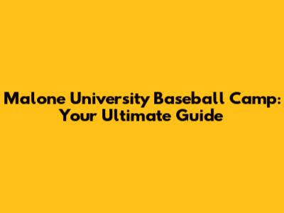 Malone University Baseball Camp: Your Ultimate Guide