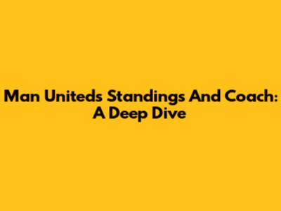 Man United's Standings And Coach: A Deep Dive