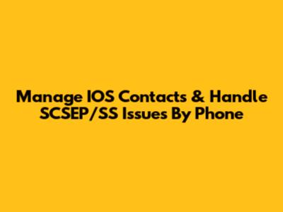 Manage IOS Contacts & Handle SCSEP/SS Issues By Phone