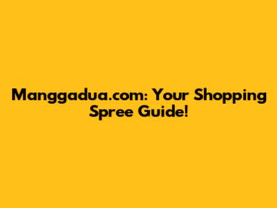 Manggadua.com: Your Shopping Spree Guide!