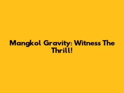 Mangkol Gravity: Witness The Thrill!