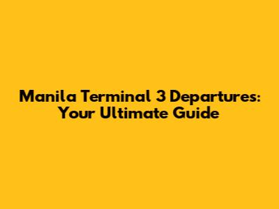 Manila Terminal 3 Departures: Your Ultimate Guide