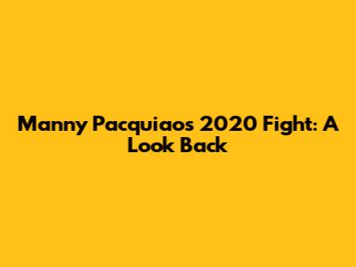 Manny Pacquiao's 2020 Fight: A Look Back