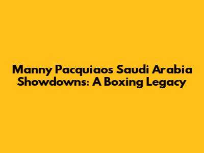 Manny Pacquiao's Saudi Arabia Showdowns: A Boxing Legacy
