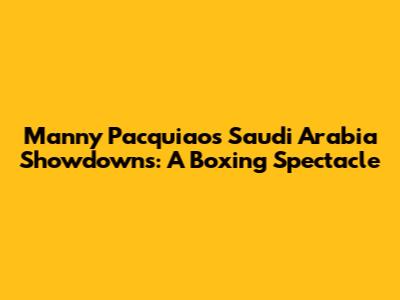 Manny Pacquiao's Saudi Arabia Showdowns: A Boxing Spectacle
