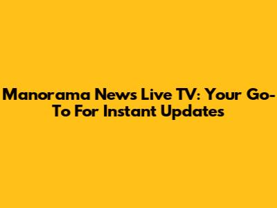 Manorama News Live TV: Your Go-To For Instant Updates