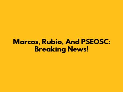 Marcos, Rubio, And PSEOSC: Breaking News!