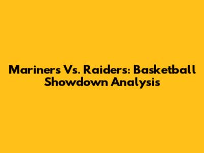 Mariners Vs. Raiders: Basketball Showdown Analysis