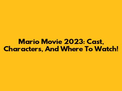 Mario Movie 2023: Cast, Characters, And Where To Watch!