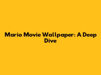 Mario Movie Wallpaper: A Deep Dive