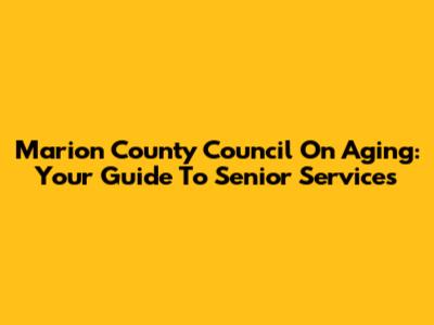 Marion County Council On Aging: Your Guide To Senior Services