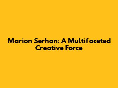 Marion Serhan: A Multifaceted Creative Force