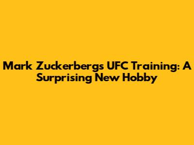 Mark Zuckerberg's UFC Training: A Surprising New Hobby