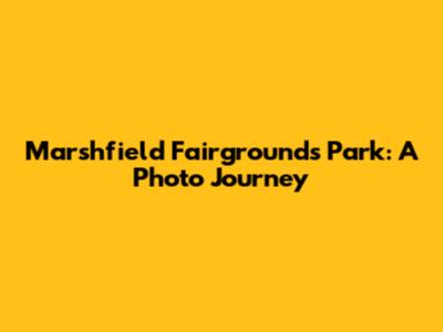 Marshfield Fairgrounds Park: A Photo Journey