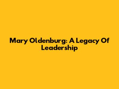 Mary Oldenburg: A Legacy Of Leadership