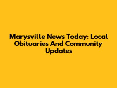 Marysville News Today: Local Obituaries And Community Updates