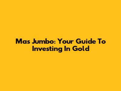 Mas Jumbo: Your Guide To Investing In Gold