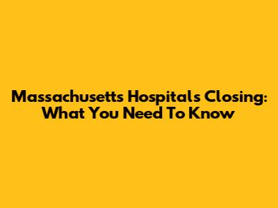 Massachusetts Hospitals Closing: What You Need To Know