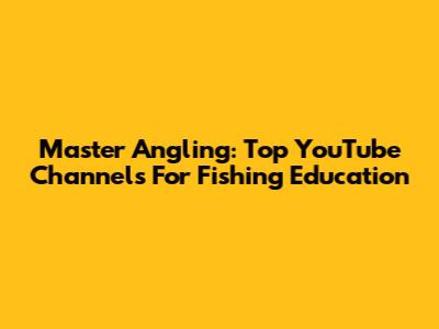 Master Angling: Top YouTube Channels For Fishing Education