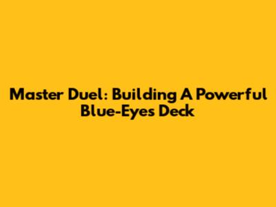 Master Duel: Building A Powerful Blue-Eyes Deck