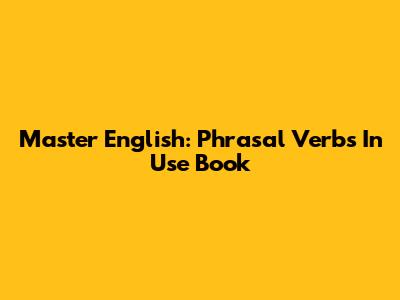 Master English: Phrasal Verbs In Use Book