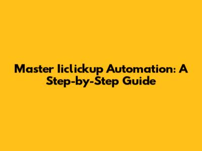 Master Iiclickup Automation: A Step-by-Step Guide