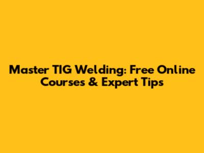 Master TIG Welding: Free Online Courses & Expert Tips