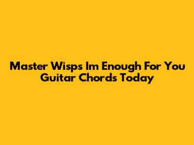 Master Wisp's 'I'm Enough For You' Guitar Chords Today