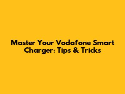 Master Your Vodafone Smart Charger: Tips & Tricks