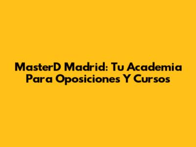 MasterD Madrid: Tu Academia Para Oposiciones Y Cursos